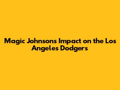 Magic Johnson's Impact on the Los Angeles Dodgers