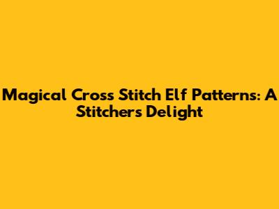 Magical Cross Stitch Elf Patterns: A Stitcher's Delight