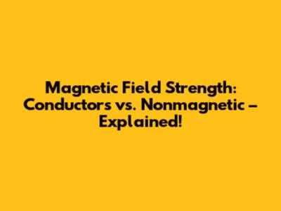 Magnetic Field Strength: Conductors vs. Nonmagnetic – Explained!