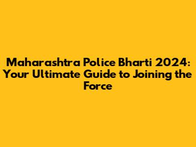 Maharashtra Police Bharti 2024: Your Ultimate Guide to Joining the Force
