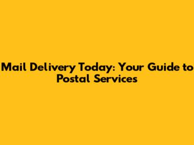 Mail Delivery Today: Your Guide to Postal Services