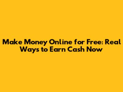 Make Money Online for Free: Real Ways to Earn Cash Now