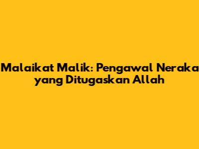 Malaikat Malik: Pengawal Neraka yang Ditugaskan Allah