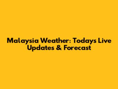 Malaysia Weather: Today's Live Updates & Forecast
