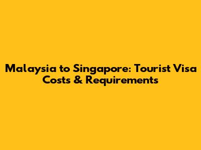 Malaysia to Singapore: Tourist Visa Costs & Requirements