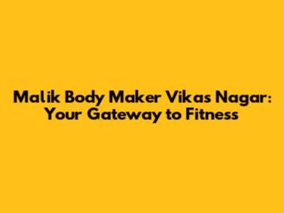 Malik Body Maker Vikas Nagar: Your Gateway to Fitness