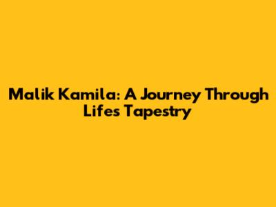Malik Kamila: A Journey Through Life's Tapestry