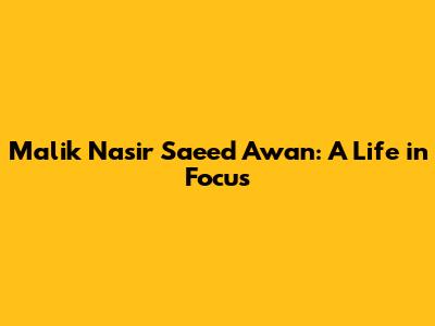 Malik Nasir Saeed Awan: A Life in Focus