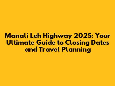 Manali Leh Highway 2025: Your Ultimate Guide to Closing Dates and Travel Planning