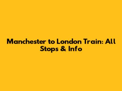 Manchester to London Train: All Stops & Info