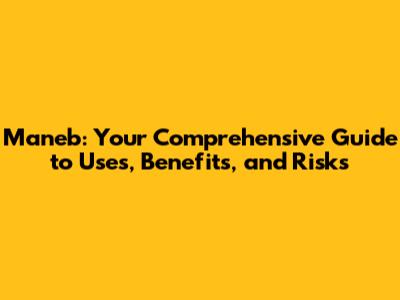 Maneb: Your Comprehensive Guide to Uses, Benefits, and Risks