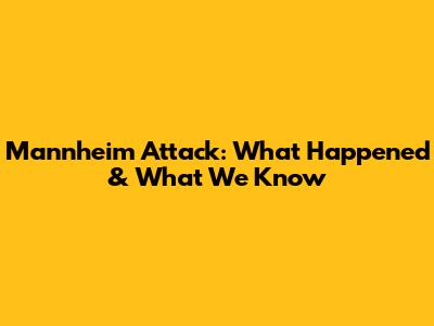 Mannheim Attack: What Happened & What We Know