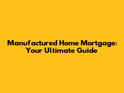 Manufactured Home Mortgage: Your Ultimate Guide