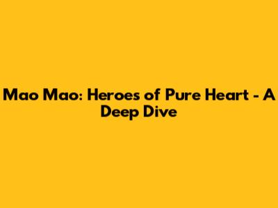 Mao Mao: Heroes of Pure Heart - A Deep Dive