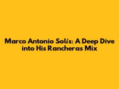 Marco Antonio Solís: A Deep Dive into His Rancheras Mix