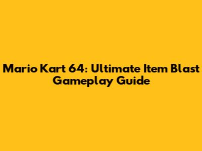 Mario Kart 64: Ultimate Item Blast Gameplay Guide