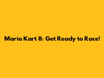 Mario Kart 8: Get Ready to Race!