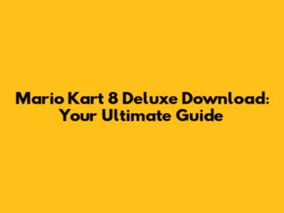 Mario Kart 8 Deluxe Download: Your Ultimate Guide