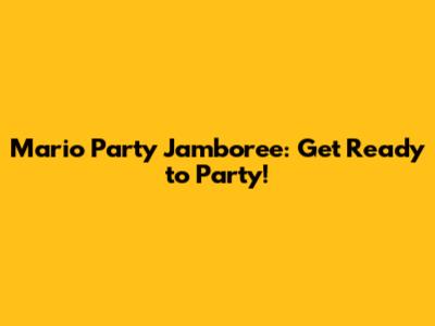 Mario Party Jamboree: Get Ready to Party!
