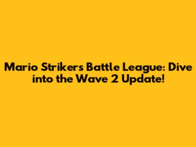 Mario Strikers Battle League: Dive into the Wave 2 Update!