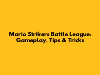 Mario Strikers Battle League: Gameplay, Tips & Tricks
