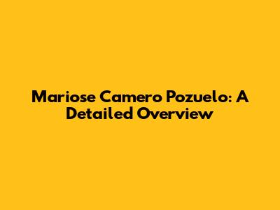 Mariose Camero Pozuelo: A Detailed Overview