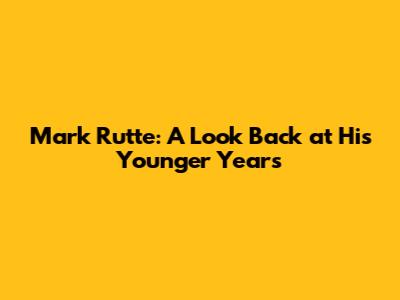 Mark Rutte: A Look Back at His Younger Years