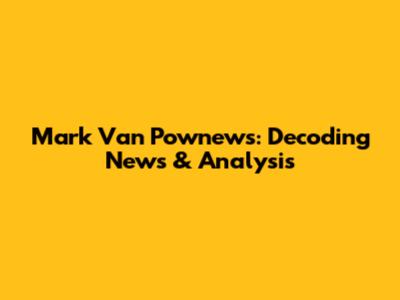 Mark Van Pownews: Decoding News & Analysis