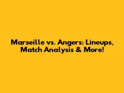 Marseille vs. Angers: Lineups, Match Analysis & More!