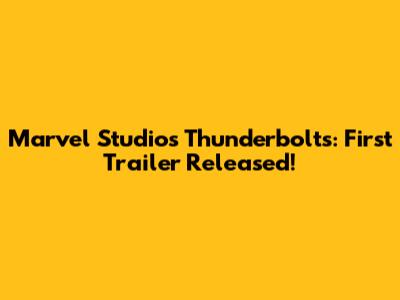 Marvel Studios' Thunderbolts: First Trailer Released!