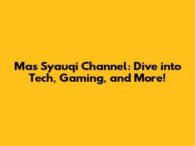 Mas Syauqi Channel: Dive into Tech, Gaming, and More!