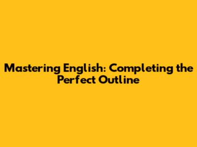 Mastering English: Completing the Perfect Outline