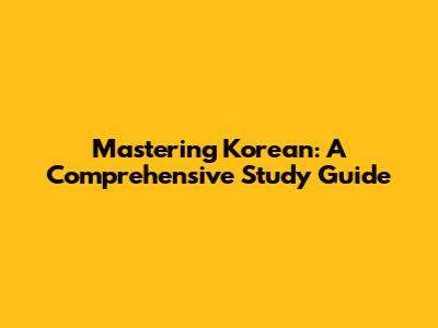 Mastering Korean: A Comprehensive Study Guide
