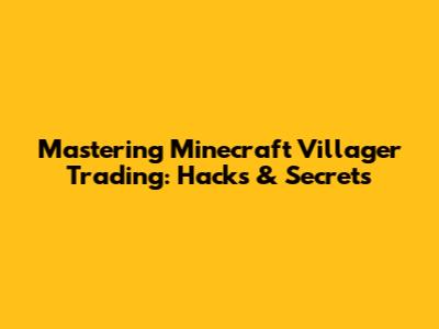 Mastering Minecraft Villager Trading: Hacks & Secrets