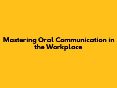 Mastering Oral Communication in the Workplace