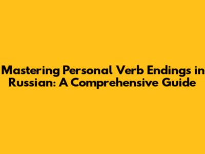 Mastering Personal Verb Endings in Russian: A Comprehensive Guide
