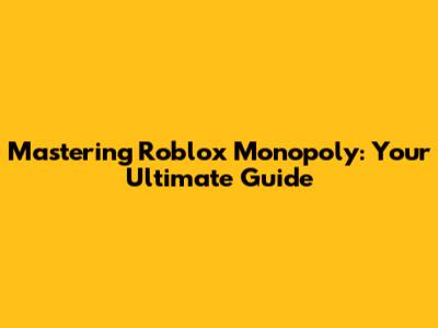 Mastering Roblox Monopoly: Your Ultimate Guide
