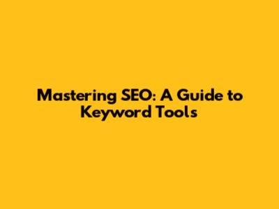 Mastering SEO: A Guide to Keyword Tools