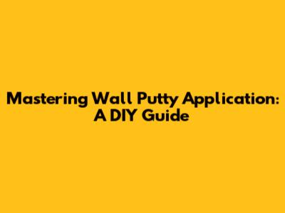Mastering Wall Putty Application: A DIY Guide