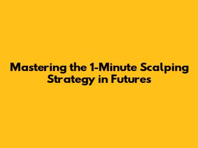 Mastering the 1-Minute Scalping Strategy in Futures