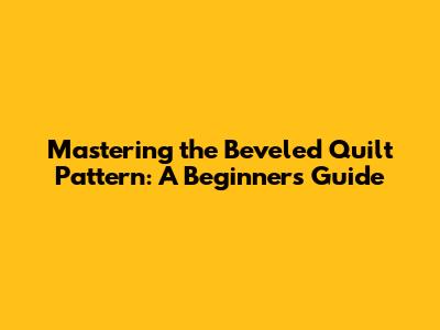 Mastering the Beveled Quilt Pattern: A Beginner's Guide