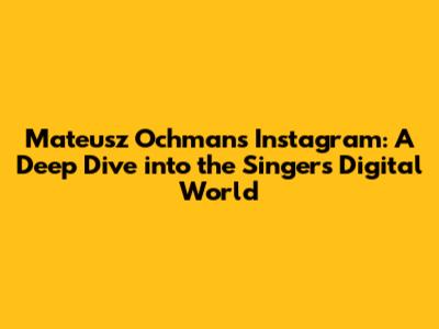 Mateusz Ochman's Instagram: A Deep Dive into the Singer's Digital World