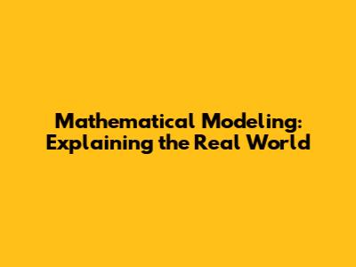 Mathematical Modeling: Explaining the Real World