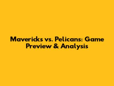 Mavericks vs. Pelicans: Game Preview & Analysis