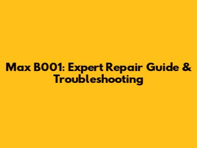 Max B001: Expert Repair Guide & Troubleshooting