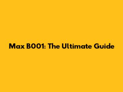Max B001: The Ultimate Guide