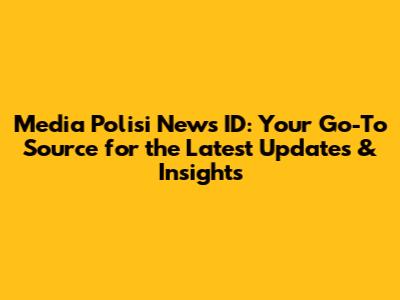 Media Polisi News ID: Your Go-To Source for the Latest Updates & Insights