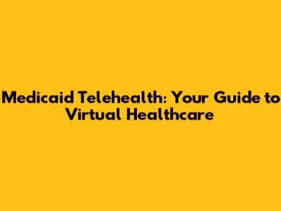 Medicaid Telehealth: Your Guide to Virtual Healthcare