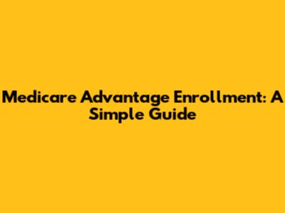 Medicare Advantage Enrollment: A Simple Guide