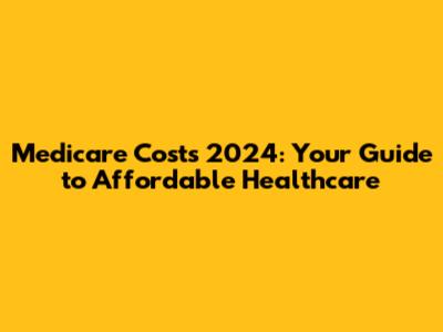 Medicare Costs 2024: Your Guide to Affordable Healthcare